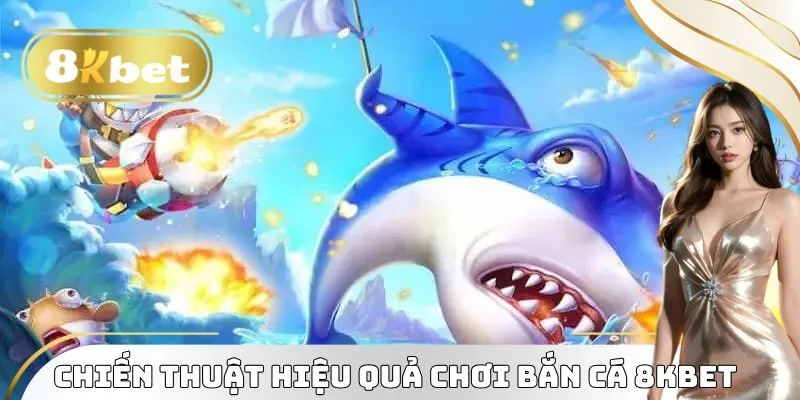 Chiến thuật hiệu quả chơi Bắn Cá 8KBET