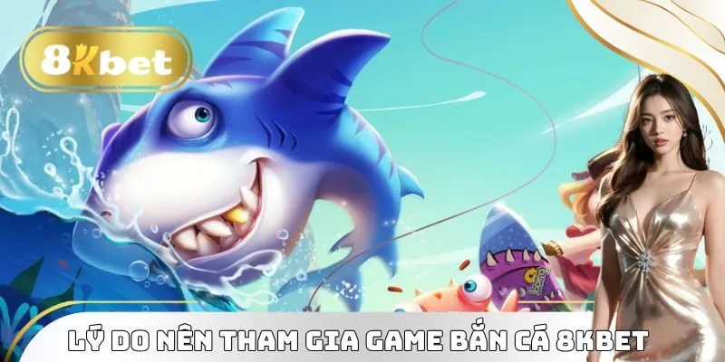 Lý do nên tham gia game Bắn Cá 8KBET