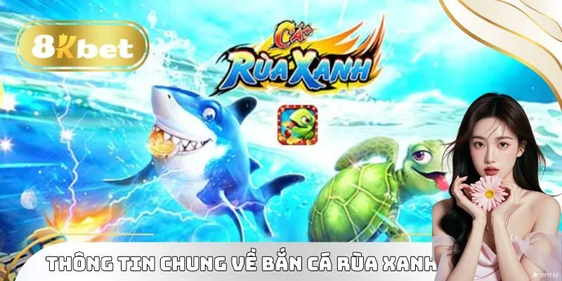 Bắn Cá Rùa Xanh Đại Dương Ảo Đỉnh Chóp Cho Game Thủ 2 Thông tin chung về bắn cá rùa xanh 2025