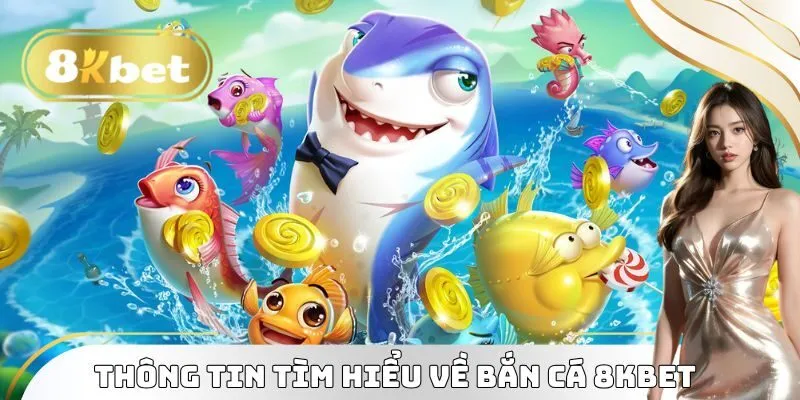 Thông tin tìm hiểu về Bắn Cá 8KBET